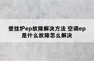 壁挂炉ep故障解决方法 空调ep是什么故障怎么解决